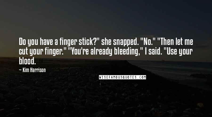 Kim Harrison Quotes: Do you have a finger stick?" she snapped. "No." "Then let me cut your finger." "You're already bleeding," I said. "Use your blood.