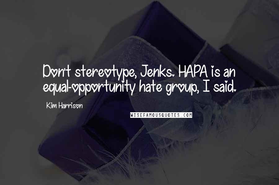 Kim Harrison Quotes: Don't stereotype, Jenks. HAPA is an equal-opportunity hate group, I said.