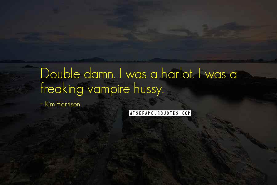 Kim Harrison Quotes: Double damn. I was a harlot. I was a freaking vampire hussy.