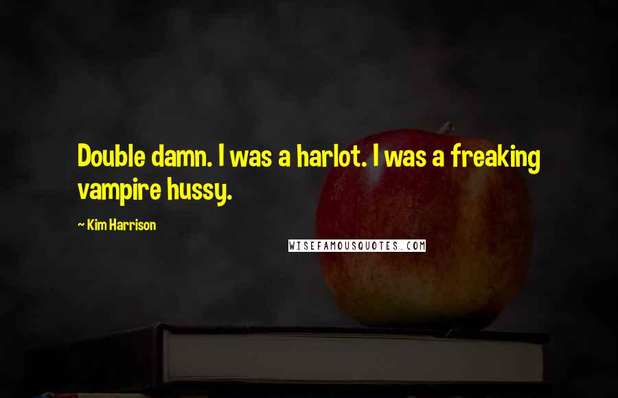 Kim Harrison Quotes: Double damn. I was a harlot. I was a freaking vampire hussy.