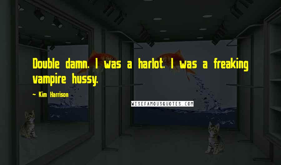 Kim Harrison Quotes: Double damn. I was a harlot. I was a freaking vampire hussy.