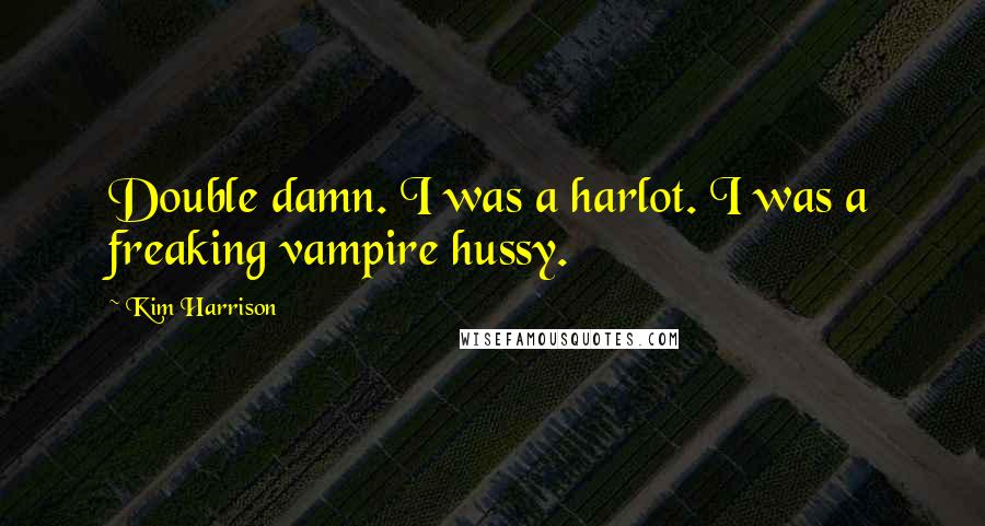 Kim Harrison Quotes: Double damn. I was a harlot. I was a freaking vampire hussy.