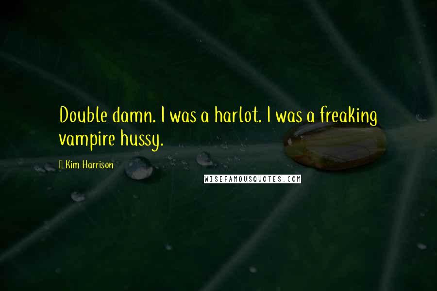 Kim Harrison Quotes: Double damn. I was a harlot. I was a freaking vampire hussy.