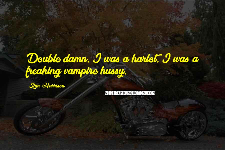 Kim Harrison Quotes: Double damn. I was a harlot. I was a freaking vampire hussy.