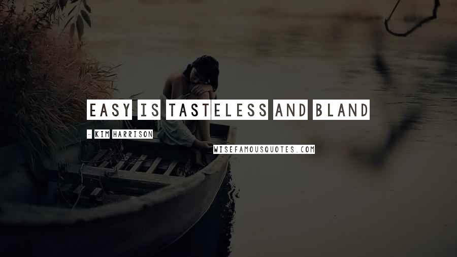 Kim Harrison Quotes: Easy is tasteless and bland