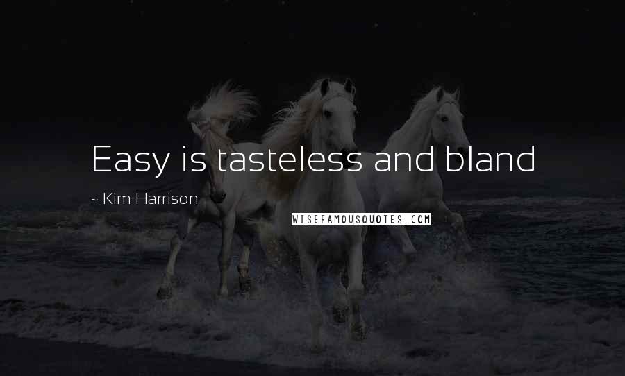 Kim Harrison Quotes: Easy is tasteless and bland