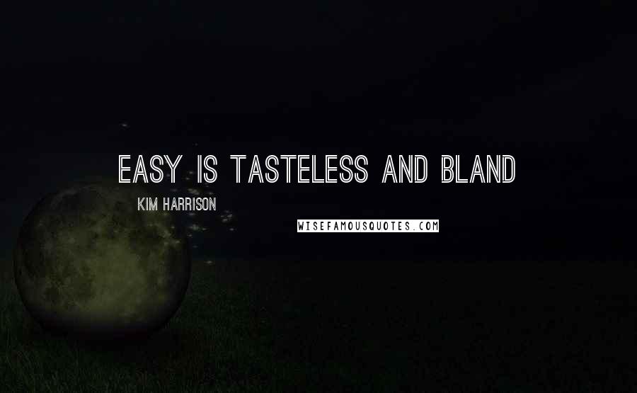 Kim Harrison Quotes: Easy is tasteless and bland