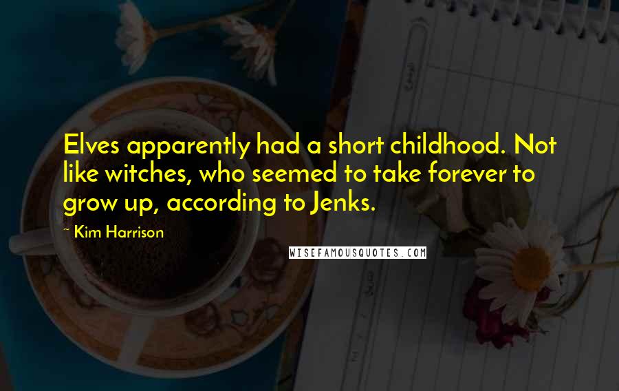 Kim Harrison Quotes: Elves apparently had a short childhood. Not like witches, who seemed to take forever to grow up, according to Jenks.