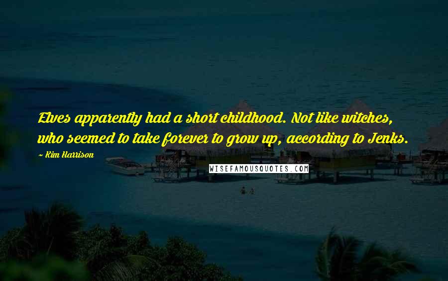 Kim Harrison Quotes: Elves apparently had a short childhood. Not like witches, who seemed to take forever to grow up, according to Jenks.