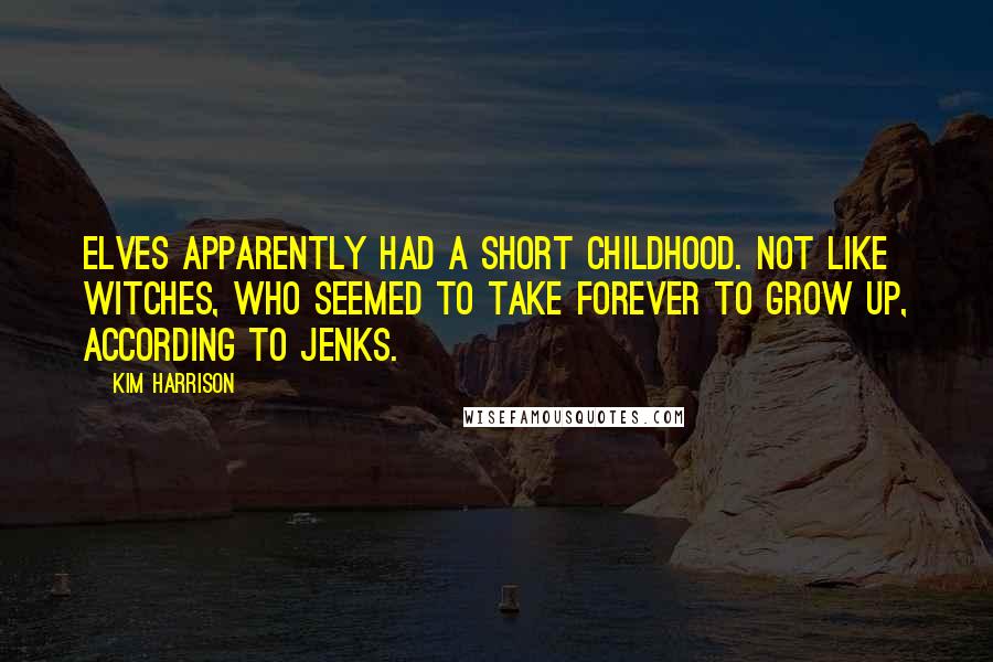 Kim Harrison Quotes: Elves apparently had a short childhood. Not like witches, who seemed to take forever to grow up, according to Jenks.