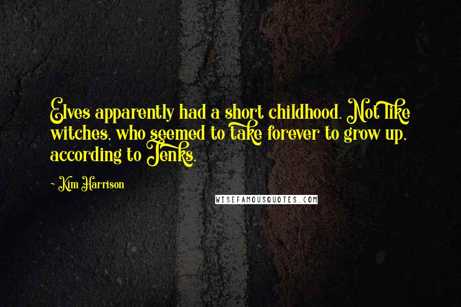 Kim Harrison Quotes: Elves apparently had a short childhood. Not like witches, who seemed to take forever to grow up, according to Jenks.