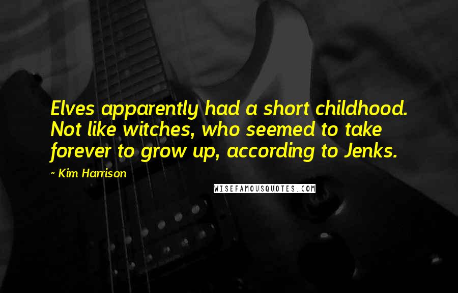 Kim Harrison Quotes: Elves apparently had a short childhood. Not like witches, who seemed to take forever to grow up, according to Jenks.