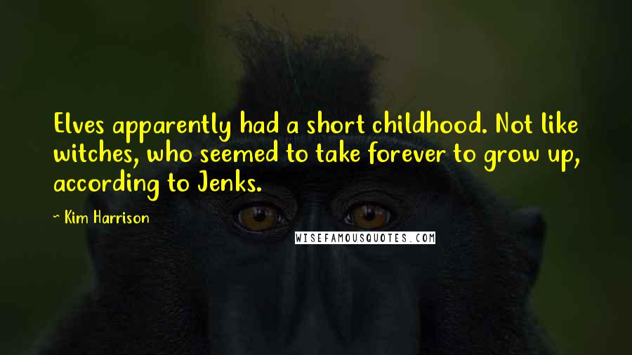 Kim Harrison Quotes: Elves apparently had a short childhood. Not like witches, who seemed to take forever to grow up, according to Jenks.