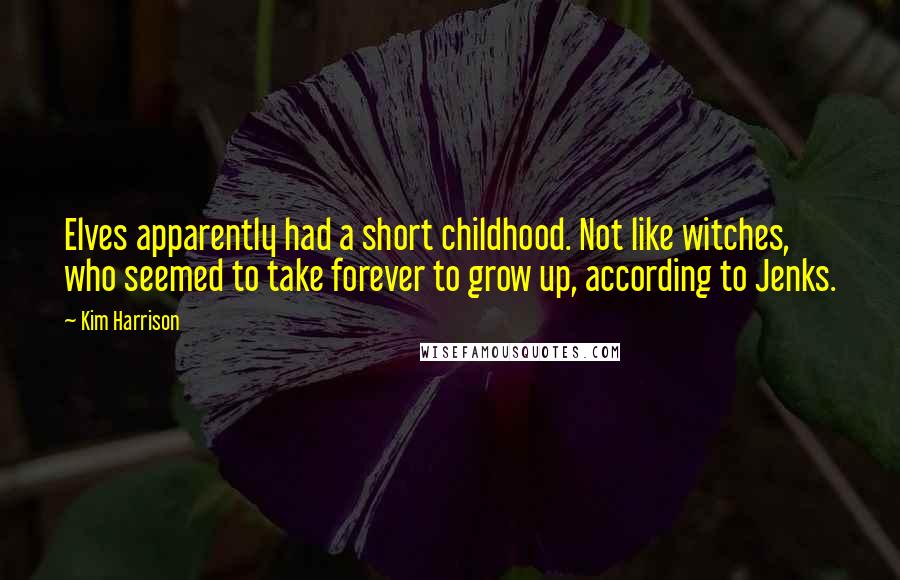 Kim Harrison Quotes: Elves apparently had a short childhood. Not like witches, who seemed to take forever to grow up, according to Jenks.