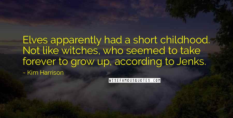 Kim Harrison Quotes: Elves apparently had a short childhood. Not like witches, who seemed to take forever to grow up, according to Jenks.