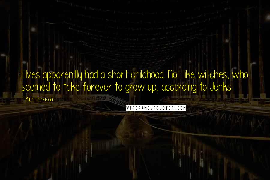 Kim Harrison Quotes: Elves apparently had a short childhood. Not like witches, who seemed to take forever to grow up, according to Jenks.
