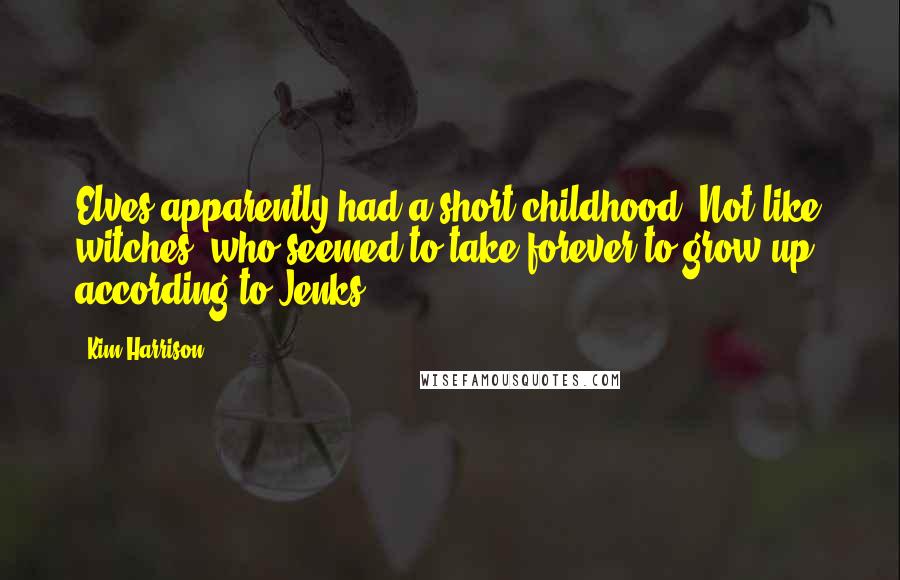 Kim Harrison Quotes: Elves apparently had a short childhood. Not like witches, who seemed to take forever to grow up, according to Jenks.