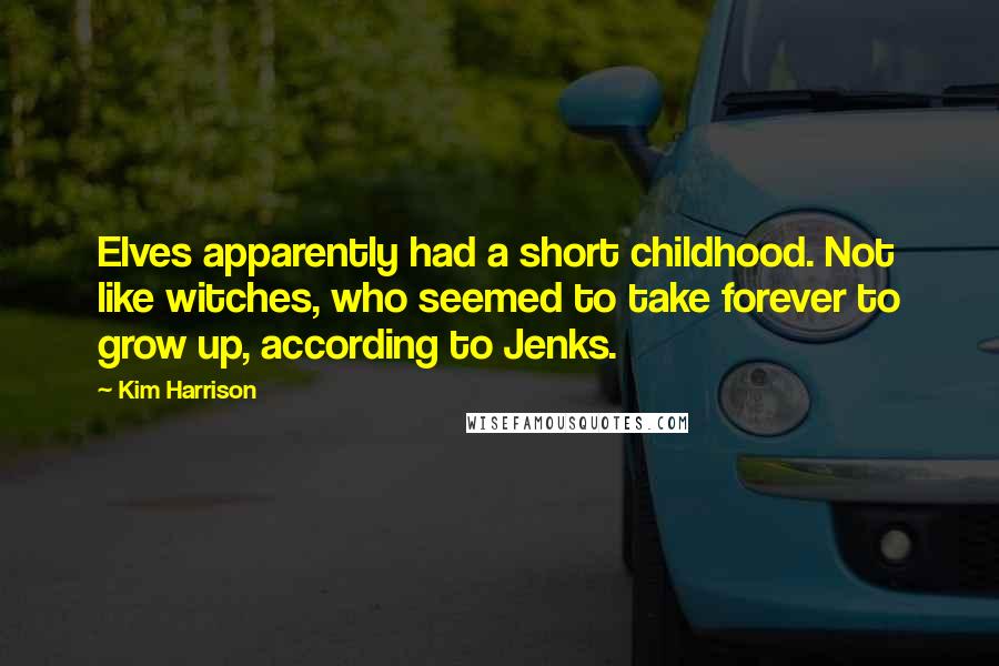 Kim Harrison Quotes: Elves apparently had a short childhood. Not like witches, who seemed to take forever to grow up, according to Jenks.