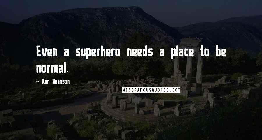 Kim Harrison Quotes: Even a superhero needs a place to be normal.