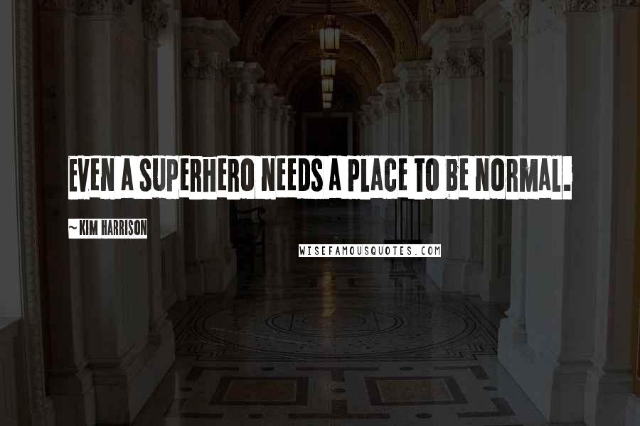 Kim Harrison Quotes: Even a superhero needs a place to be normal.