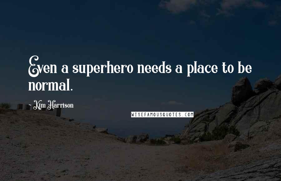 Kim Harrison Quotes: Even a superhero needs a place to be normal.