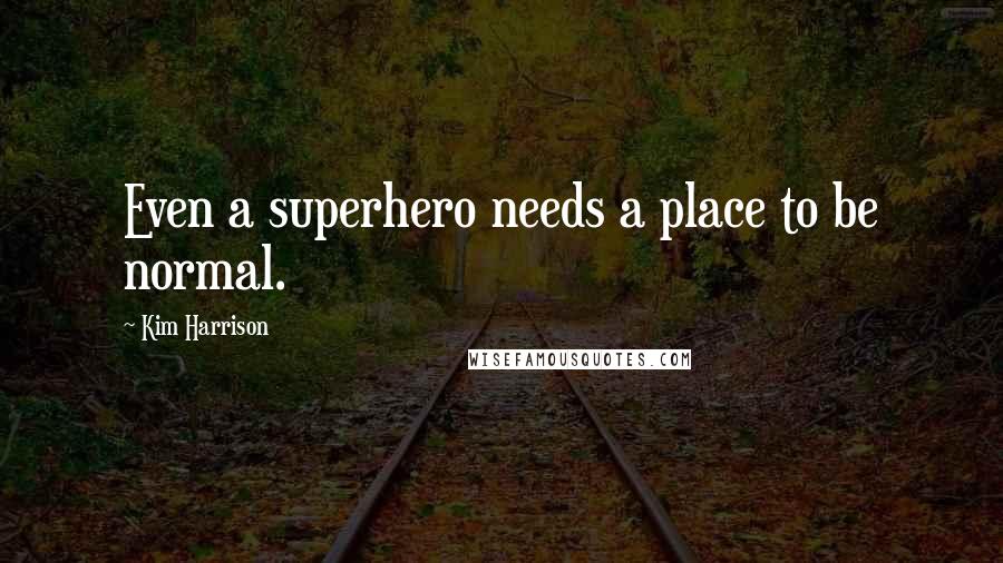 Kim Harrison Quotes: Even a superhero needs a place to be normal.