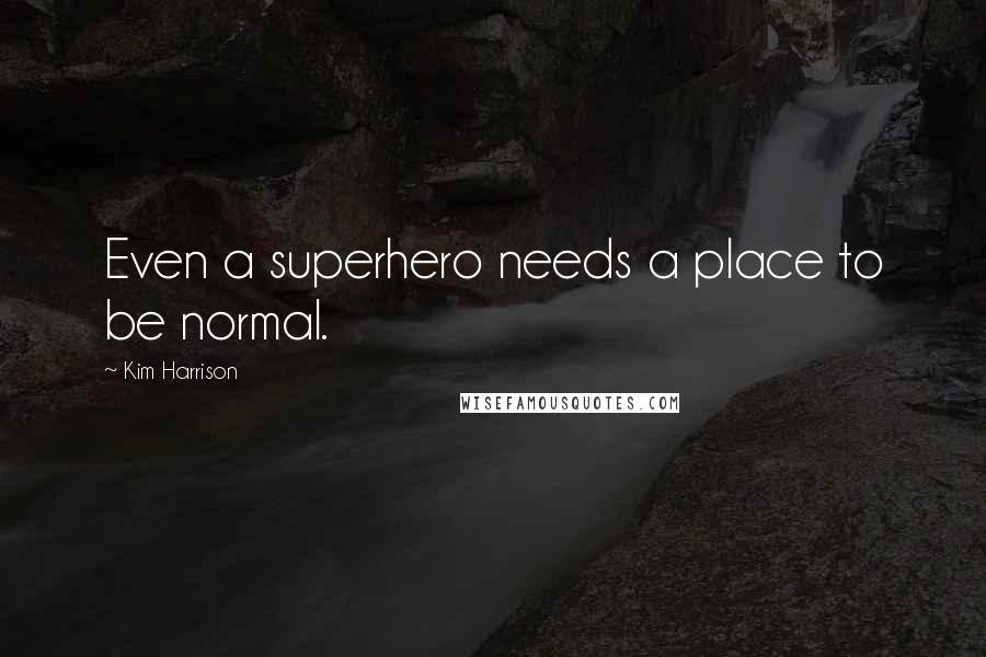Kim Harrison Quotes: Even a superhero needs a place to be normal.