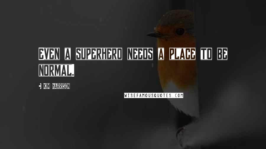 Kim Harrison Quotes: Even a superhero needs a place to be normal.