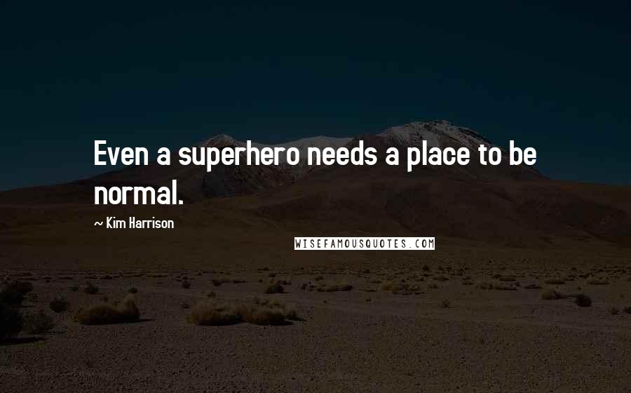 Kim Harrison Quotes: Even a superhero needs a place to be normal.