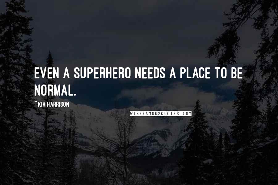 Kim Harrison Quotes: Even a superhero needs a place to be normal.