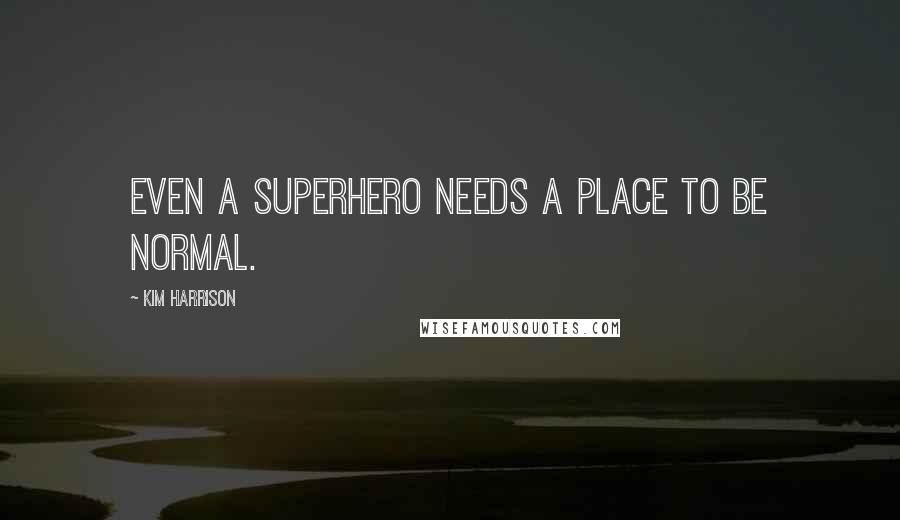 Kim Harrison Quotes: Even a superhero needs a place to be normal.