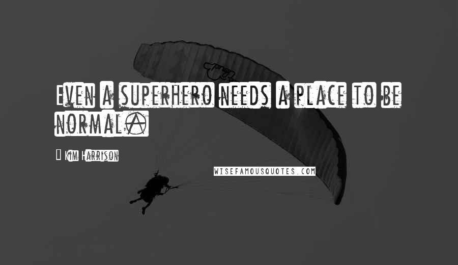Kim Harrison Quotes: Even a superhero needs a place to be normal.