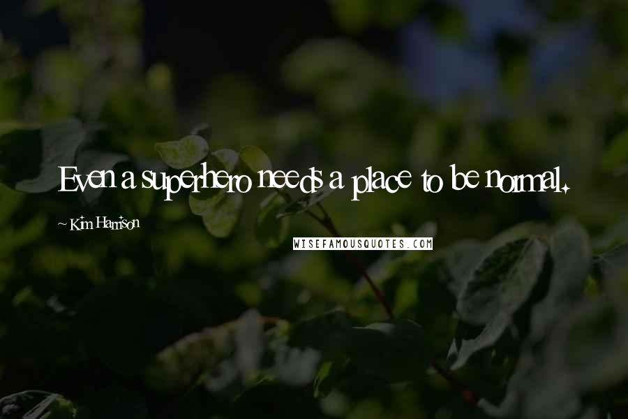 Kim Harrison Quotes: Even a superhero needs a place to be normal.