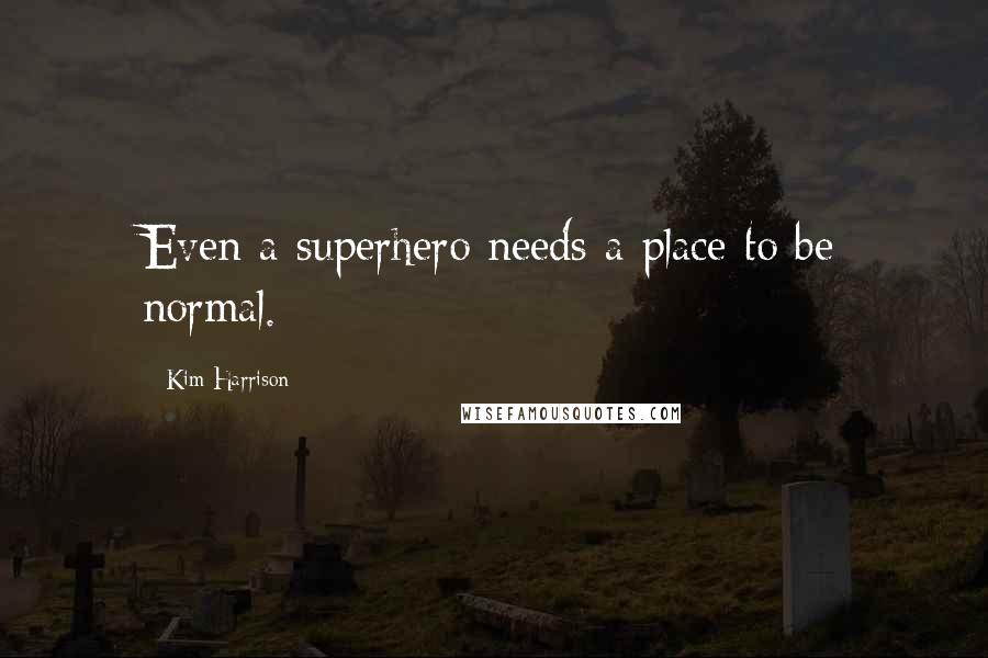 Kim Harrison Quotes: Even a superhero needs a place to be normal.