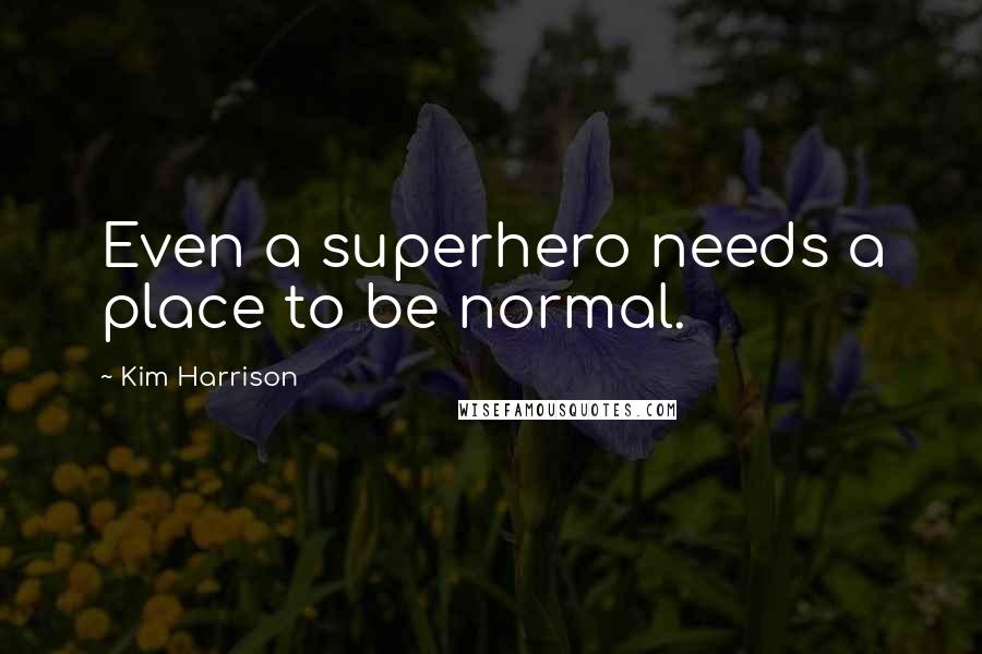 Kim Harrison Quotes: Even a superhero needs a place to be normal.