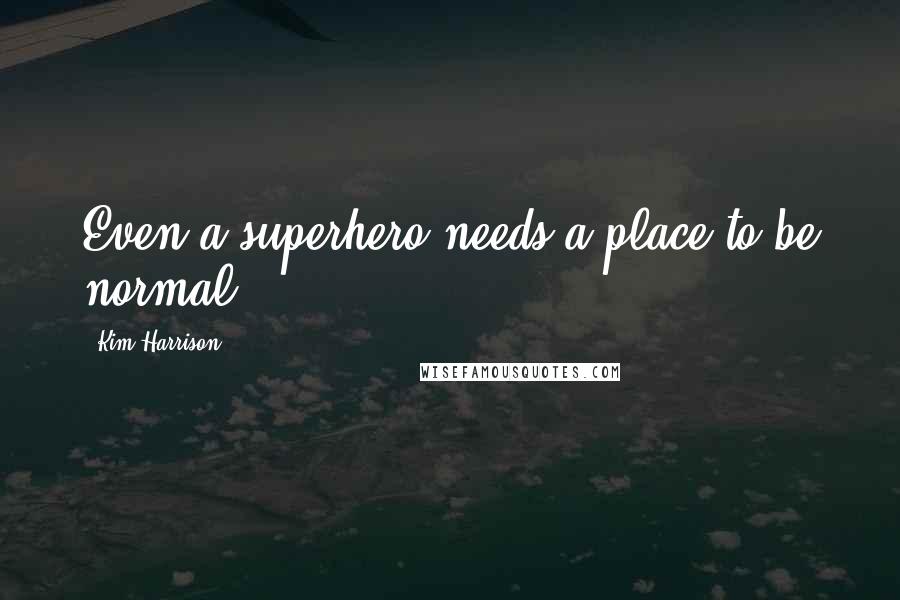 Kim Harrison Quotes: Even a superhero needs a place to be normal.