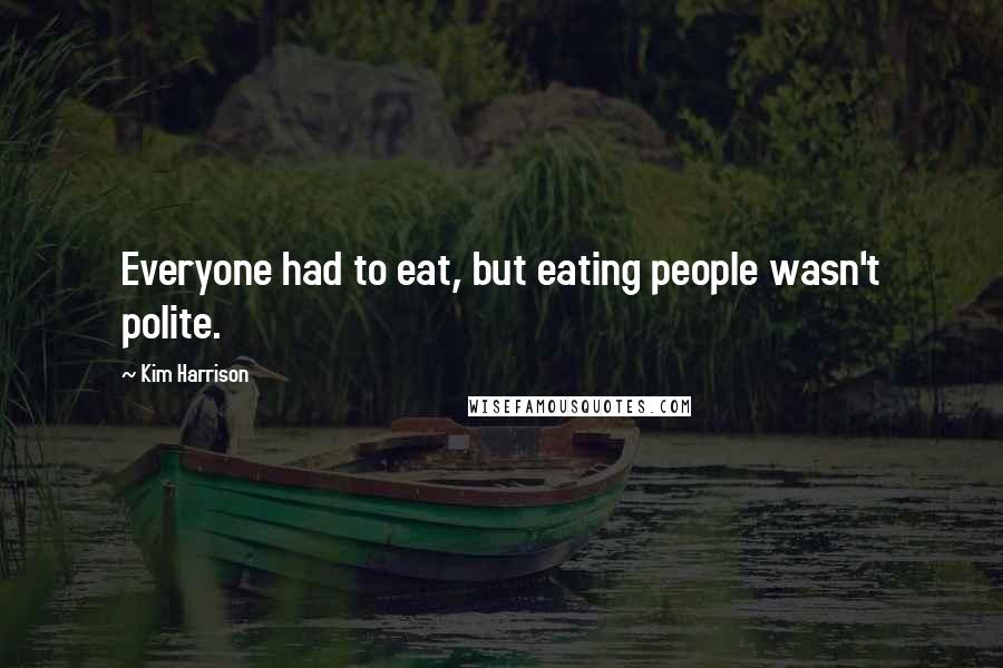 Kim Harrison Quotes: Everyone had to eat, but eating people wasn't polite.