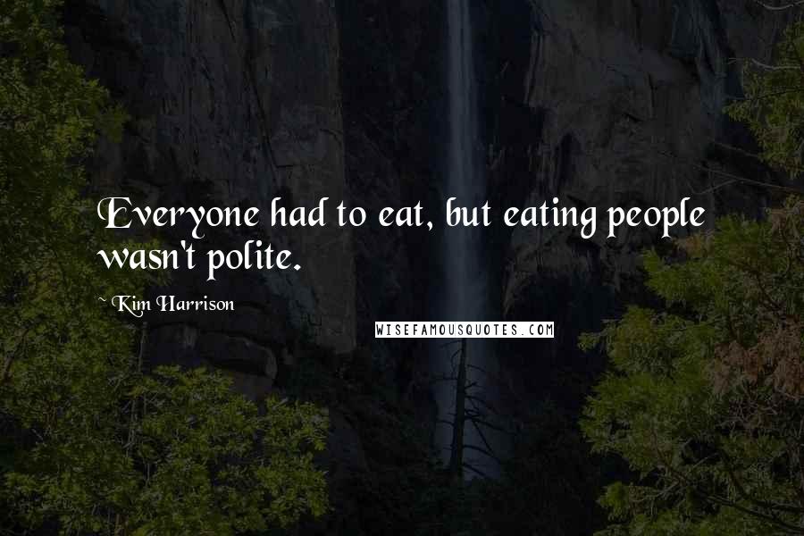 Kim Harrison Quotes: Everyone had to eat, but eating people wasn't polite.