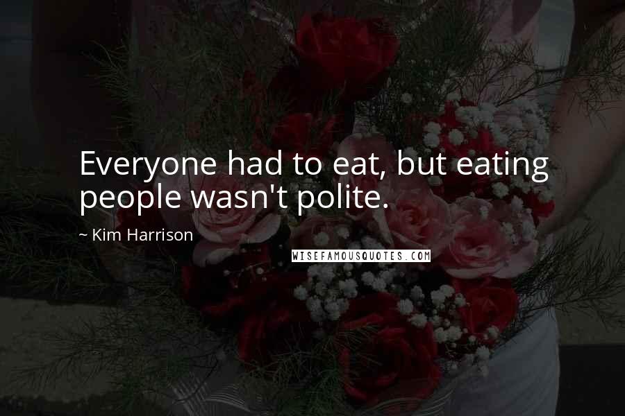 Kim Harrison Quotes: Everyone had to eat, but eating people wasn't polite.