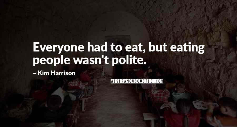 Kim Harrison Quotes: Everyone had to eat, but eating people wasn't polite.