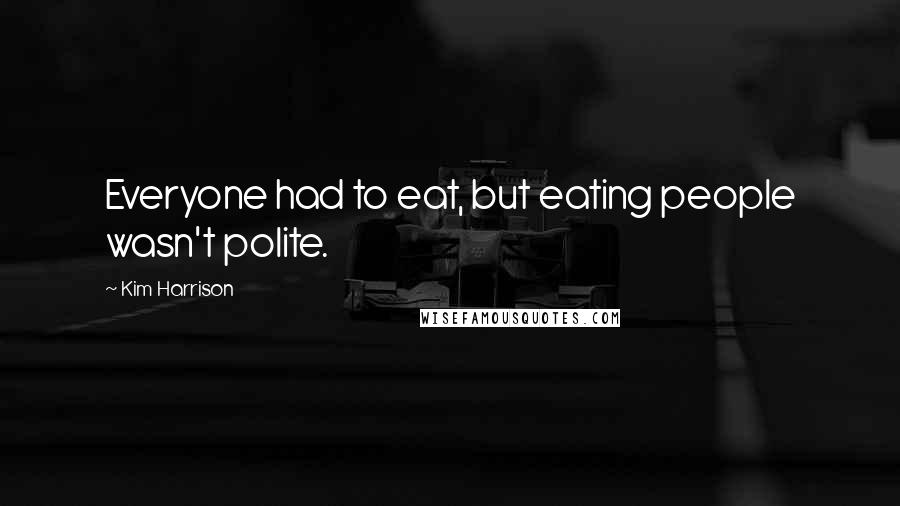 Kim Harrison Quotes: Everyone had to eat, but eating people wasn't polite.