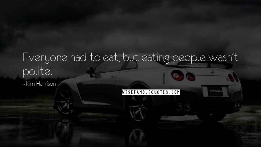 Kim Harrison Quotes: Everyone had to eat, but eating people wasn't polite.