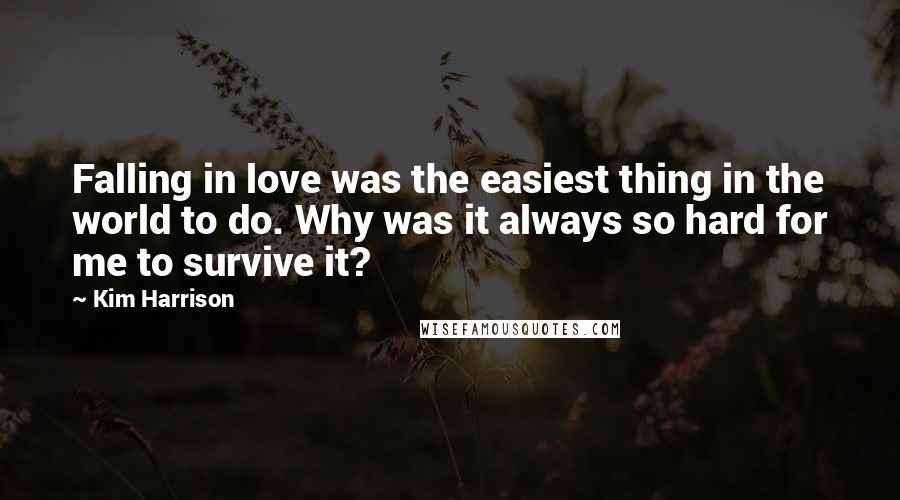 Kim Harrison Quotes: Falling in love was the easiest thing in the world to do. Why was it always so hard for me to survive it?