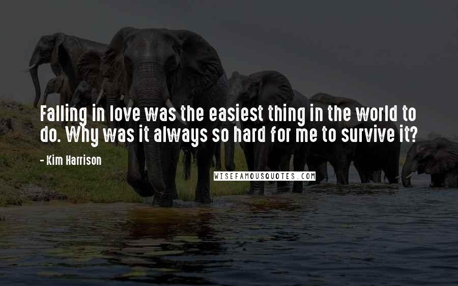 Kim Harrison Quotes: Falling in love was the easiest thing in the world to do. Why was it always so hard for me to survive it?