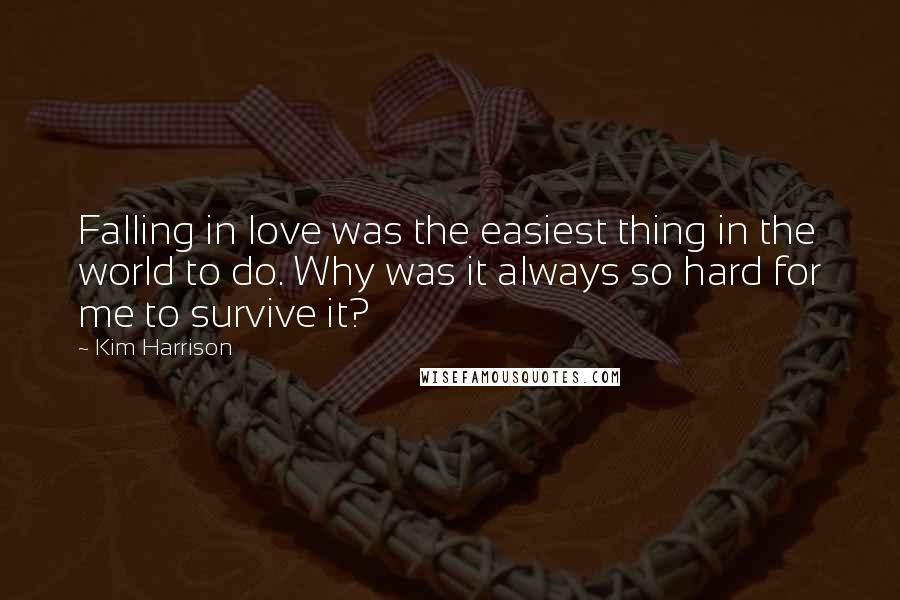 Kim Harrison Quotes: Falling in love was the easiest thing in the world to do. Why was it always so hard for me to survive it?