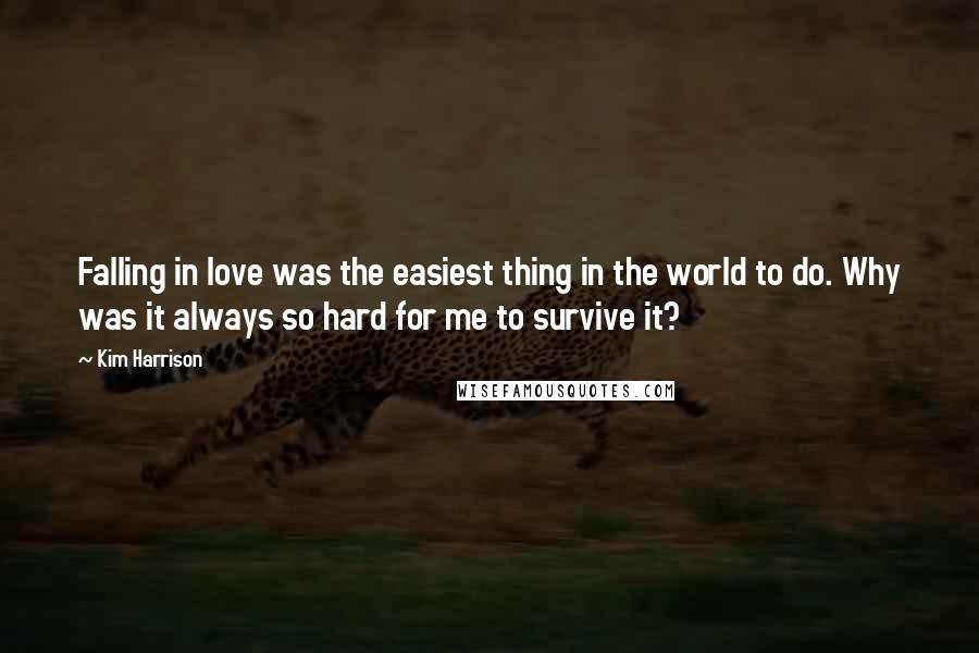 Kim Harrison Quotes: Falling in love was the easiest thing in the world to do. Why was it always so hard for me to survive it?