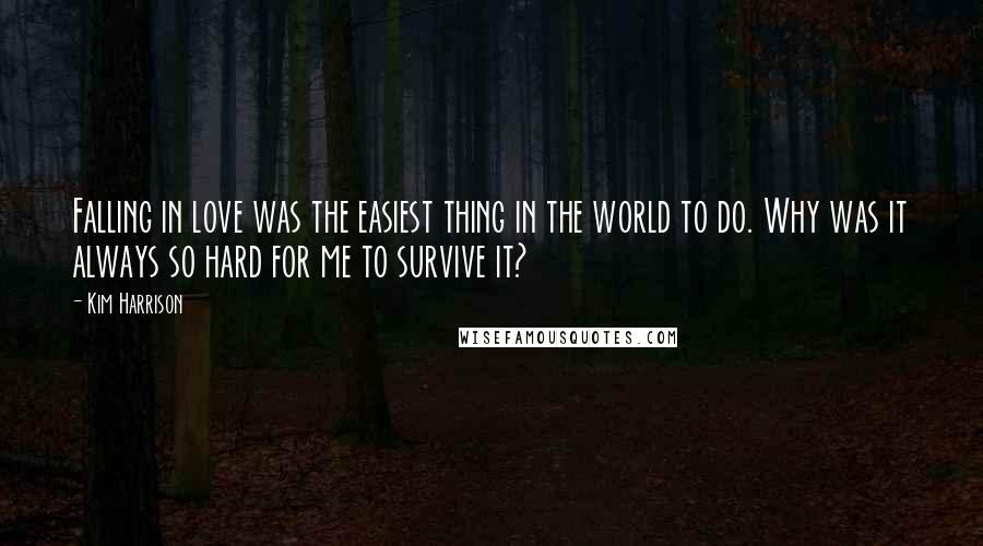 Kim Harrison Quotes: Falling in love was the easiest thing in the world to do. Why was it always so hard for me to survive it?