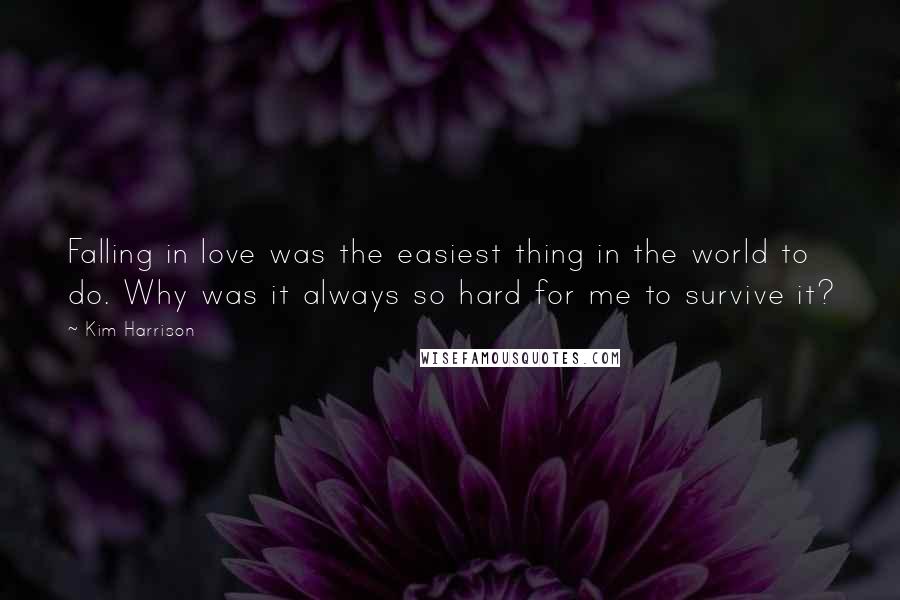 Kim Harrison Quotes: Falling in love was the easiest thing in the world to do. Why was it always so hard for me to survive it?