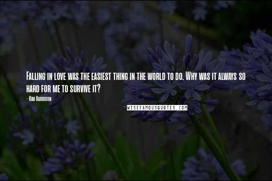 Kim Harrison Quotes: Falling in love was the easiest thing in the world to do. Why was it always so hard for me to survive it?