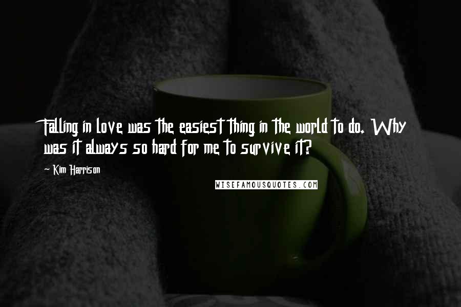 Kim Harrison Quotes: Falling in love was the easiest thing in the world to do. Why was it always so hard for me to survive it?